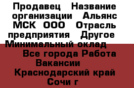 Продавец › Название организации ­ Альянс-МСК, ООО › Отрасль предприятия ­ Другое › Минимальный оклад ­ 5 000 - Все города Работа » Вакансии   . Краснодарский край,Сочи г.